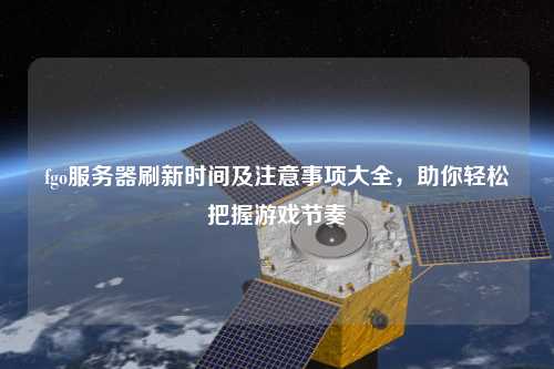 fgo服務器刷新時間及注意事項大全，助你輕松把握游戲節奏