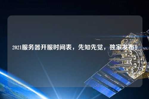 2021服務(wù)器開服時(shí)間表，先知先覺(jué)，獨(dú)家發(fā)布！