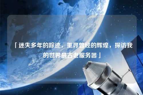 「迷失多年的蹤跡，重尋曾經(jīng)的輝煌，探訪我的世界最古老服務(wù)器」