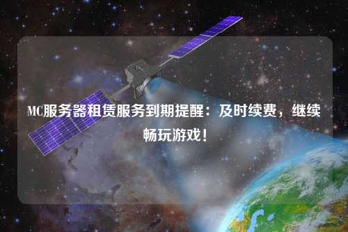 MC服務器租賃服務到期提醒：及時續費，繼續暢玩游戲！