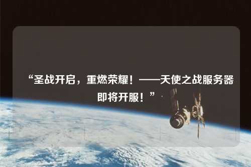 “圣戰開啟，重燃榮耀！——天使之戰服務器即將開服！”