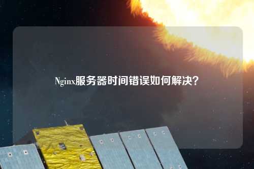 Nginx服務(wù)器時(shí)間錯(cuò)誤如何解決？