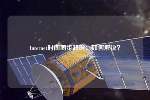 Internet時(shí)間同步超時(shí)：如何解決？