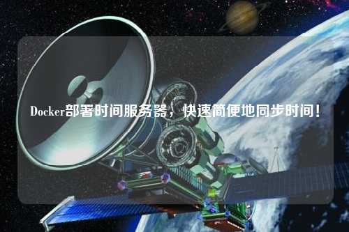 Docker部署時(shí)間服務(wù)器，快速簡便地同步時(shí)間！