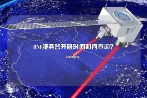 DNF服務器開服時間如何查詢？