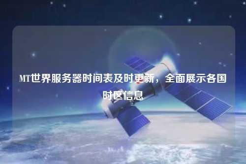 MT世界服務器時間表及時更新，全面展示各國時區信息