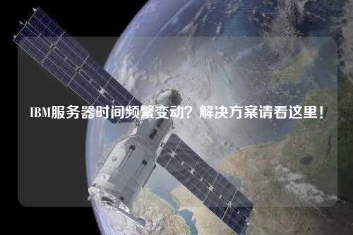 IBM服務(wù)器時(shí)間頻繁變動(dòng)？解決方案請(qǐng)看這里！