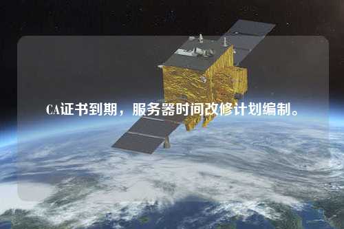 CA證書到期，服務(wù)器時(shí)間改修計(jì)劃編制。
