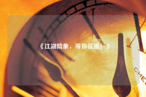 《江湖險象，等你征服！》