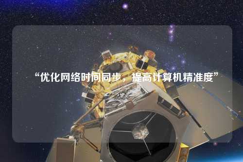 “優(yōu)化網(wǎng)絡(luò)時(shí)間同步，提高計(jì)算機(jī)精準(zhǔn)度”