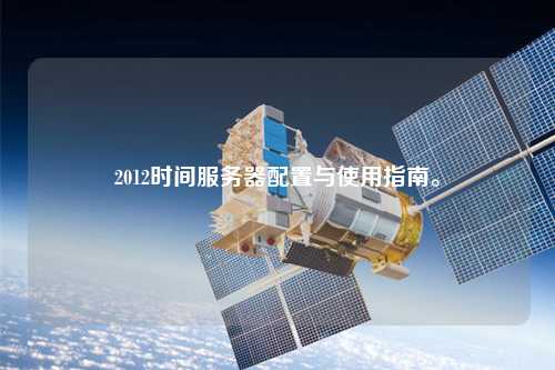 2012時間服務(wù)器配置與使用指南。