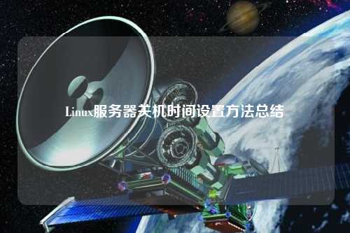 Linux服務(wù)器關(guān)機時間設(shè)置方法總結(jié)