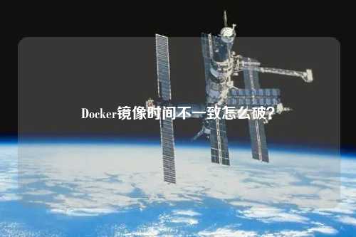 Docker鏡像時(shí)間不一致怎么破？
