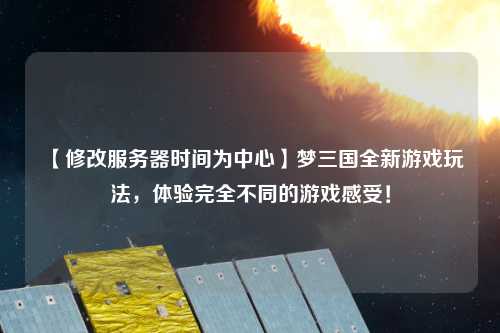 【修改服務(wù)器時(shí)間為中心】夢(mèng)三國(guó)全新游戲玩法，體驗(yàn)完全不同的游戲感受！