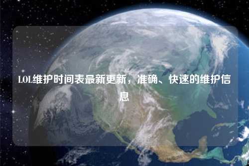 LOL維護時間表最新更新，準確、快速的維護信息