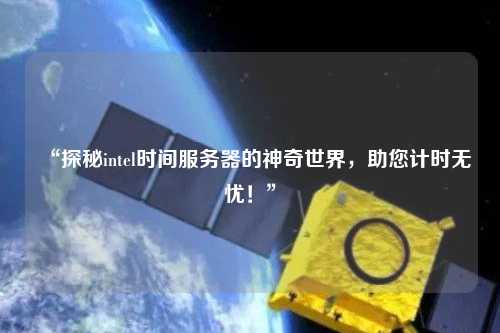 “探秘intel時間服務器的神奇世界，助您計時無憂！”