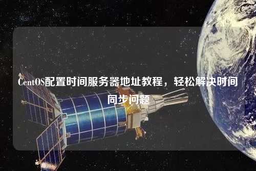 CentOS配置時間服務器地址教程，輕松解決時間同步問題