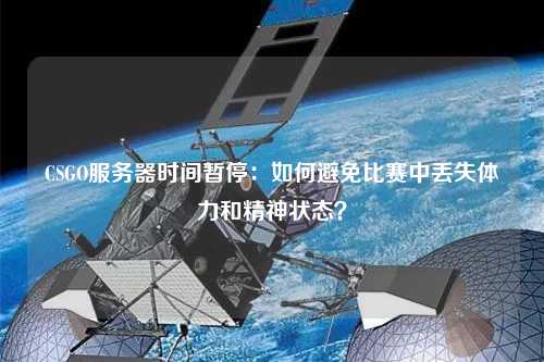 CSGO服務器時間暫停：如何避免比賽中丟失體力和精神狀態？