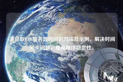 C#獲取URL服務(wù)器時(shí)間的方法及示例，解決時(shí)間同步問(wèn)題，提高程序穩(wěn)定性。