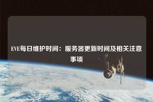 EVE每日維護時間：服務器更新時間及相關(guān)注意事項