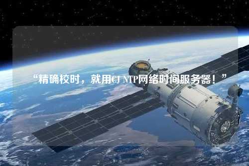 “精確校時，就用CJ NTP網(wǎng)絡(luò)時間服務(wù)器！”