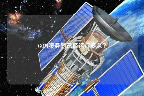 GOM服務器已經運行多久？