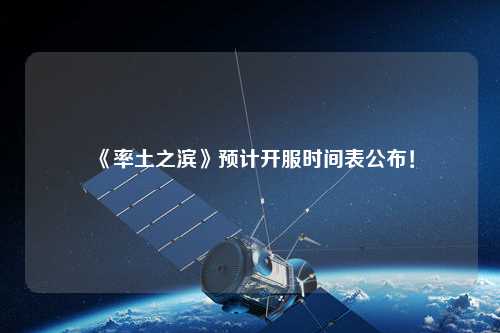 《率土之濱》預(yù)計開服時間表公布！