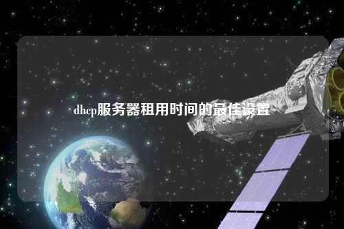 dhcp服務器租用時間的最佳設(shè)置