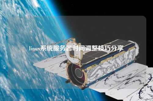 linux系統(tǒng)服務器時間調(diào)整技巧分享
