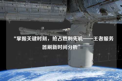 “掌握關(guān)鍵時(shí)刻，搶占勝利先機(jī)——王者服務(wù)器刷新時(shí)間分析”