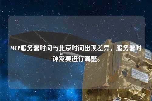 MCP服務器時間與北京時間出現差異，服務器時鐘需要進行調整。