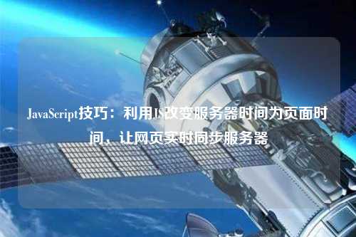 JavaScript技巧：利用JS改變服務(wù)器時(shí)間為頁(yè)面時(shí)間，讓網(wǎng)頁(yè)實(shí)時(shí)同步服務(wù)器
