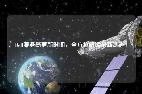 Dell服務(wù)器更新時(shí)間，全方位解讀最新動(dòng)態(tài)！