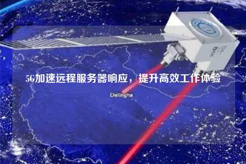 5G加速遠程服務(wù)器響應(yīng)，提升高效工作體驗