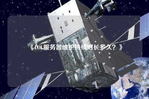 《LOL服務(wù)器維護持續(xù)時長多久？》