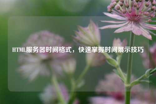 HTML服務器時間格式，快速掌握時間展示技巧