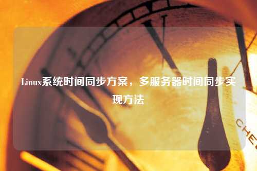 Linux系統時間同步方案，多服務器時間同步實現方法