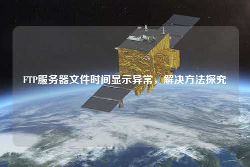 FTP服務器文件時間顯示異常，解決方法探究