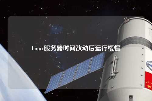 Linux服務(wù)器時間改動后運行緩慢