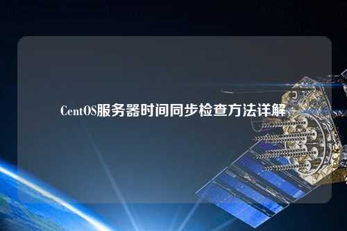CentOS服務(wù)器時間同步檢查方法詳解