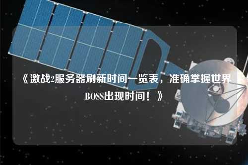 《激戰(zhàn)2服務(wù)器刷新時間一覽表，準確掌握世界BOSS出現(xiàn)時間！》