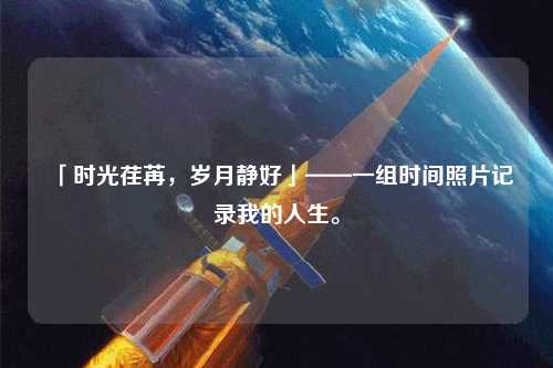 「時光荏苒，歲月靜好」——一組時間照片記錄我的人生。