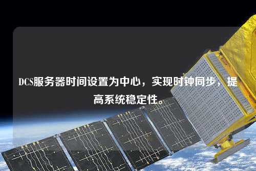 DCS服務器時間設置為中心，實現時鐘同步，提高系統穩定性。