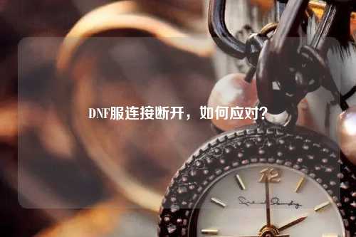 DNF服連接斷開，如何應對？