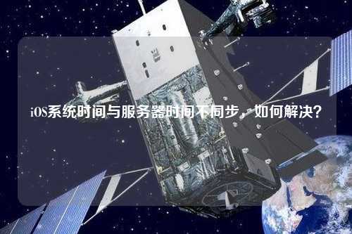 iOS系統時間與服務器時間不同步，如何解決？