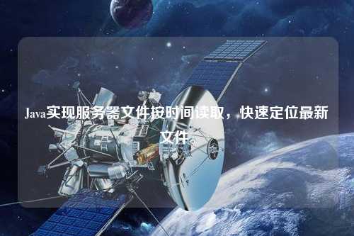 Java實(shí)現(xiàn)服務(wù)器文件按時(shí)間讀取，快速定位最新文件。