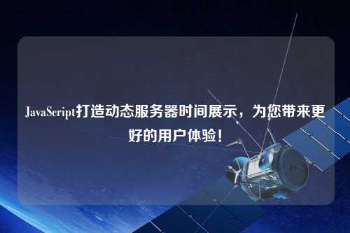 JavaScript打造動態(tài)服務器時間展示，為您帶來更好的用戶體驗！