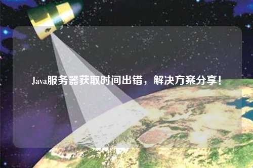 Java服務(wù)器獲取時間出錯，解決方案分享！