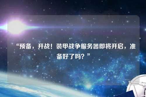 “預(yù)備，開戰(zhàn)！裝甲戰(zhàn)爭服務(wù)器即將開啟，準(zhǔn)備好了嗎？”