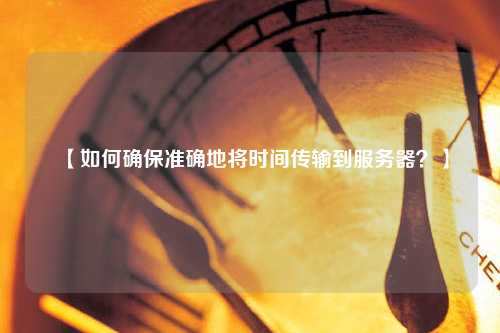 【如何確保準確地將時間傳輸?shù)椒?wù)器？】